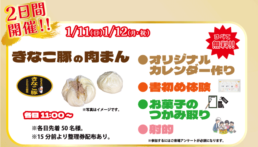 1月11日と1月12日の2日間開催：きなこ豚の肉まん各日11時から先着50名、10時45分より整理券配布。その他無料イベント：オリジナルカレンダー作り、書初め体験、お菓子のつかみ取り、射的