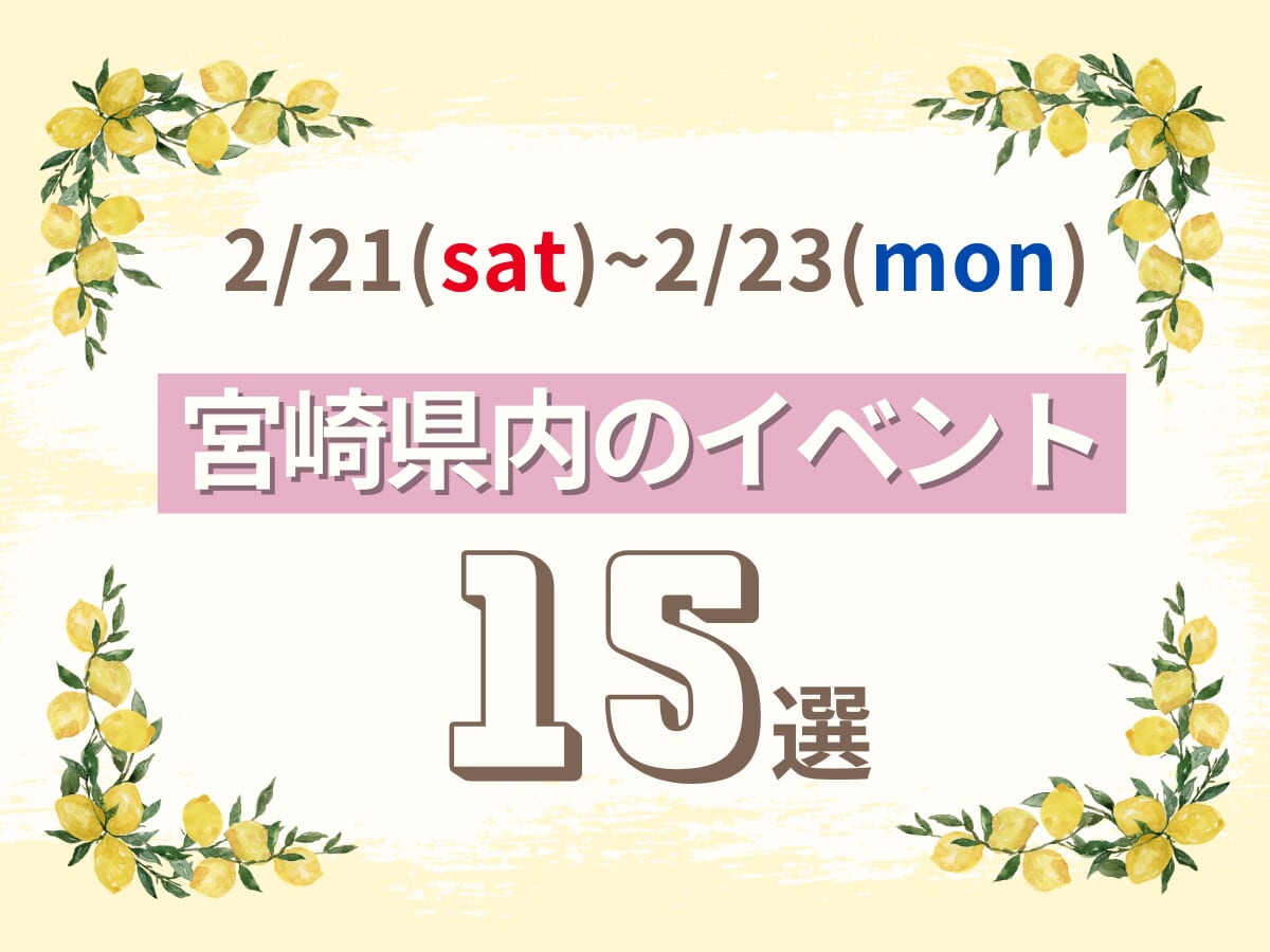 2月21日(土)~2月23日(月・祝)の宮崎県内おすすめイベント15選｜週末に 