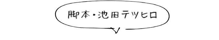 脚本・池田テツヒロ
