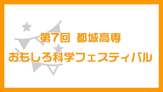 第7回 都城高専おもしろ科学フェスティバル