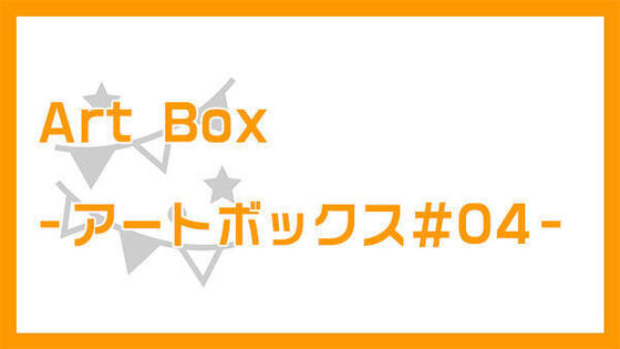 Art Box - アートボックス#04 -