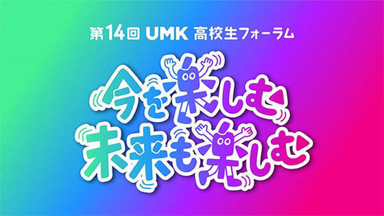 第14回 UMK高校生フォーラム~今を楽しむ 未来も楽しむ~