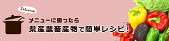 メニューに困ったら県産農畜産物で簡単レシピ！