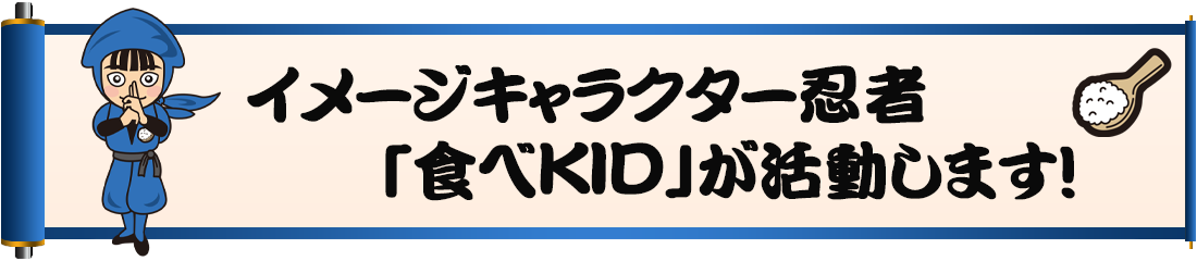 ■イメージキャラクター忍者「食べKID」が活動します！