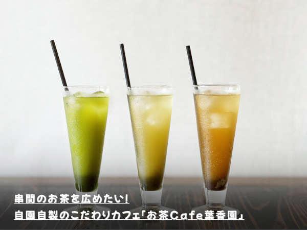串間のお茶を広めたい！自園自製のこだわりカフェ「お茶Cafe葉香園」