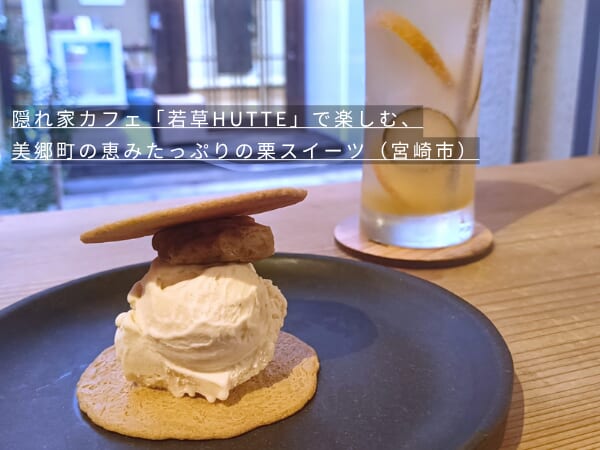隠れ家カフェ「若草HUTTE」で楽しむ、美郷町の恵みたっぷりの栗スイーツ（宮崎市）
