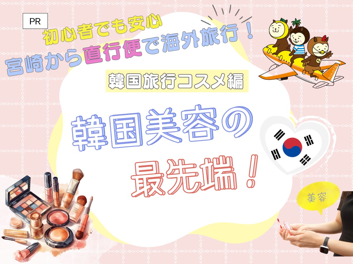 宮崎ブーゲンビリア空港から直行便で約100分！海外旅行初心者でも楽しめる韓国旅行特集<コスメ編＞