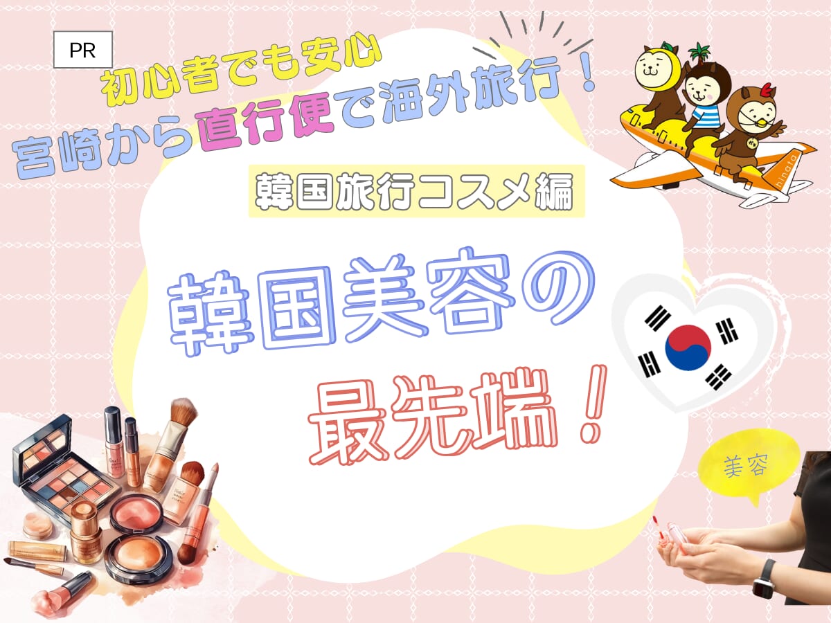 宮崎ブーゲンビリア空港から直行便で約100分！海外旅行初心者でも楽しめる韓国旅行特集<コスメ編＞