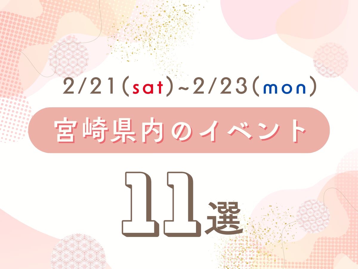 2月21日(土)~2月23日(月・祝)の宮崎県内おすすめイベント11選｜週末に友人や家族で楽しめるスポット特集