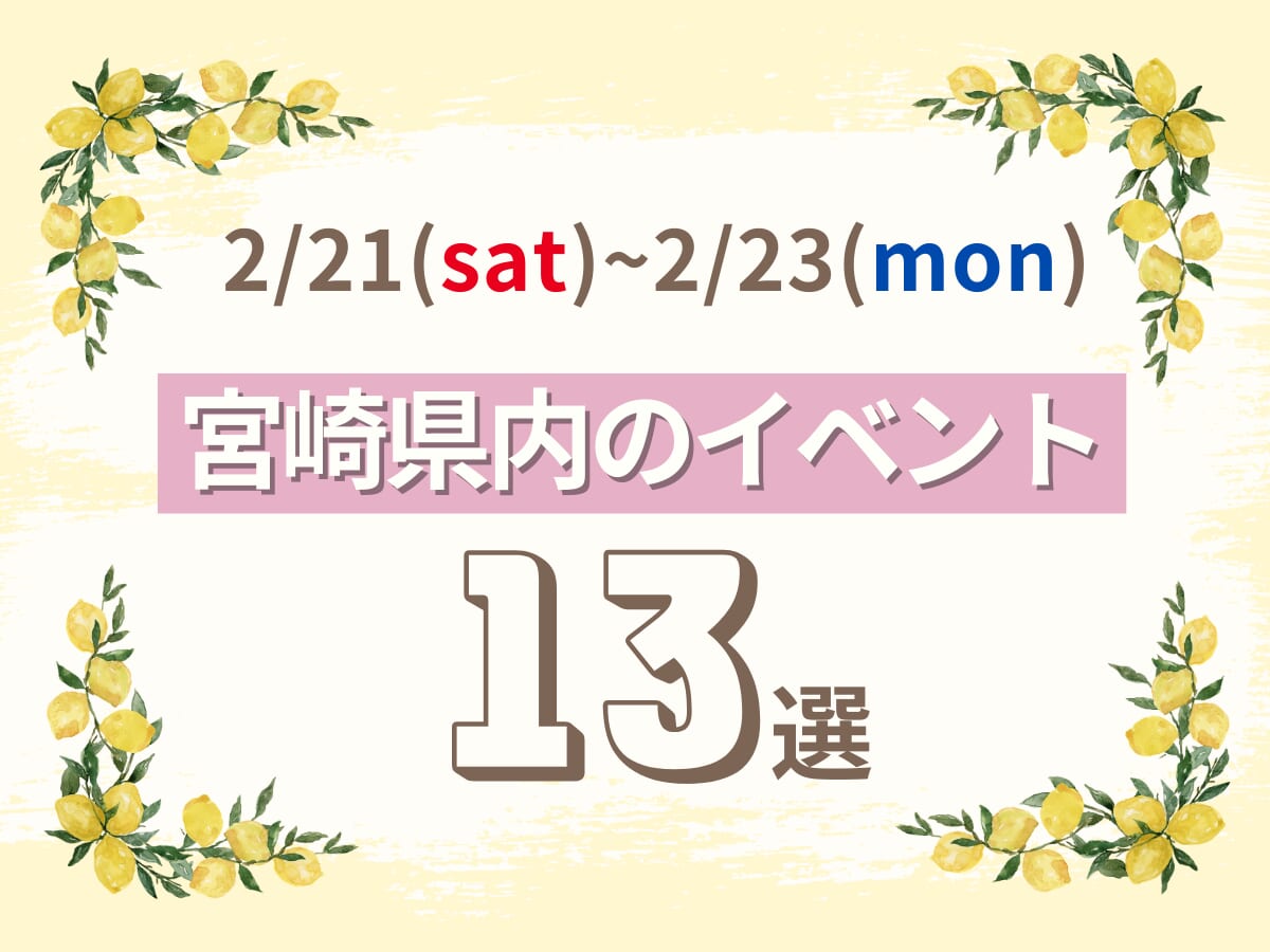 2月21日(土)~2月23日(月・祝)の宮崎県内おすすめイベント13選｜週末に友人や家族で楽しめるスポット特集