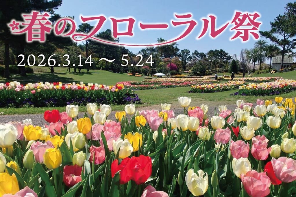 【2026宮崎イベント】2026年3月14日(土)～5月24日(日)まで🌸フローランテ宮崎にて「春のフローラル祭」開催！