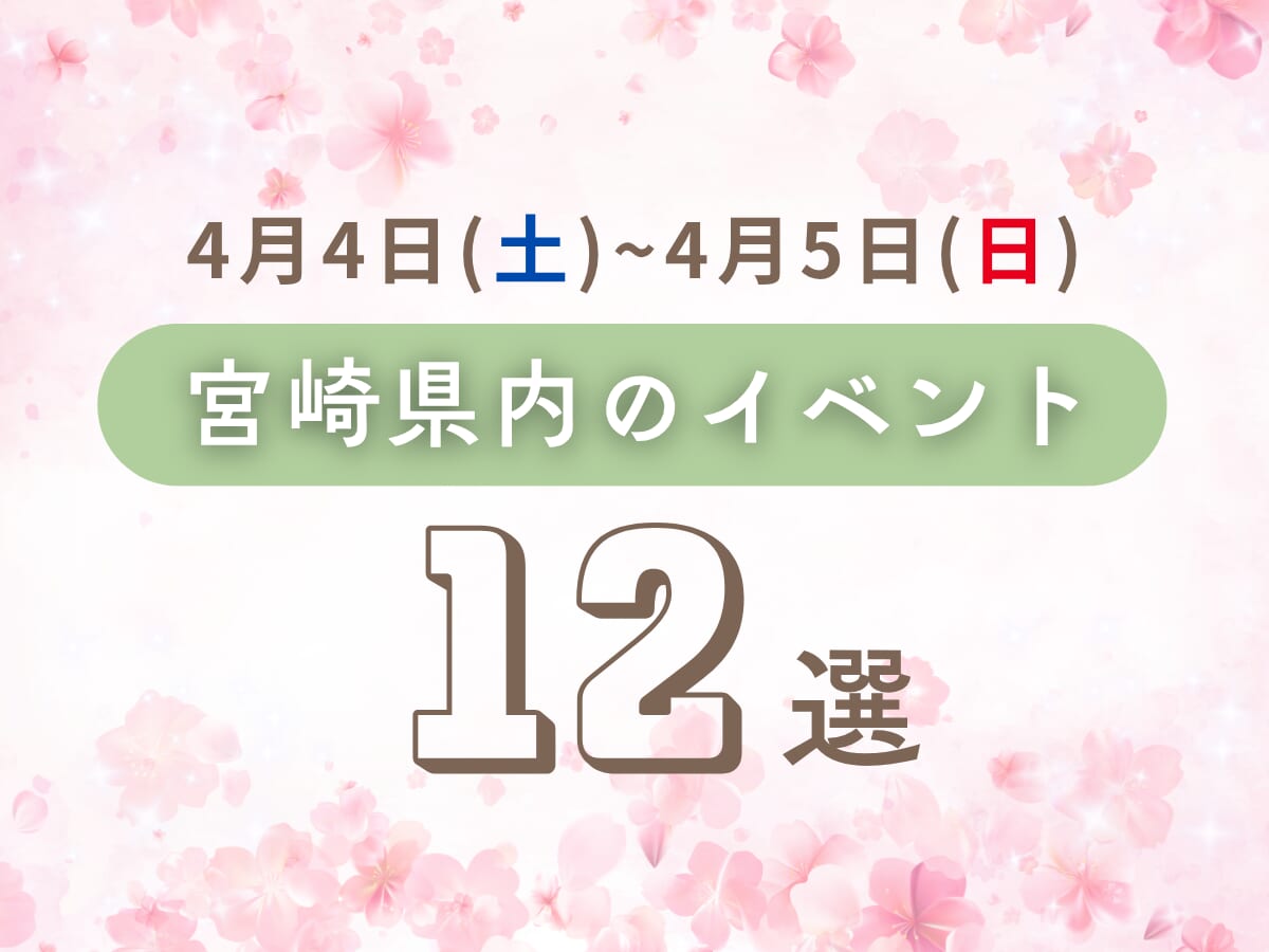 4月4日(土)~4月5日(日)宮崎県内おすすめイベント12選｜家族で楽しめるおでかけスポット特集