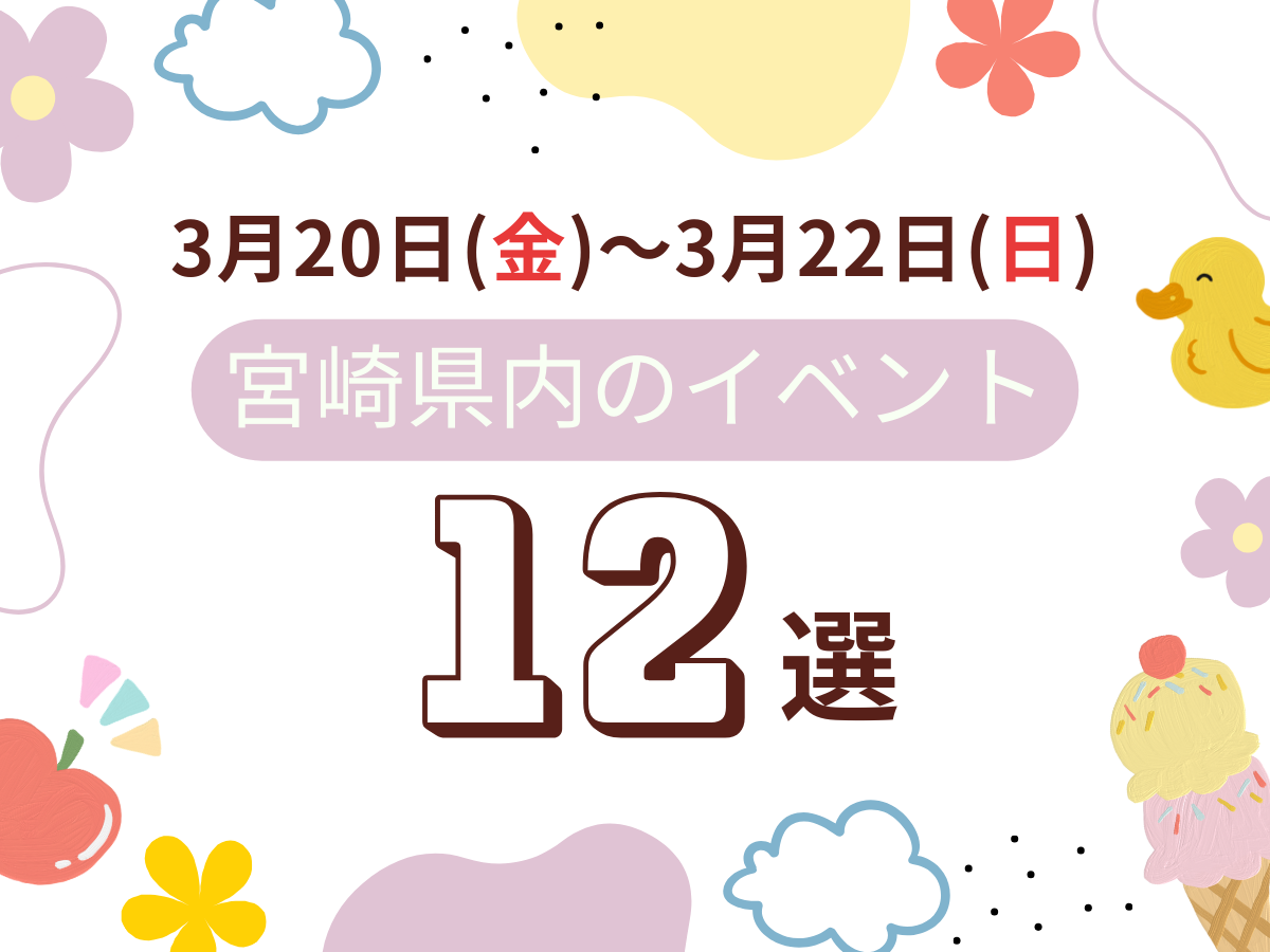 3月20日(土)~3月22日(日)3連休の宮崎県内おすすめイベント12選｜週末に友人や家族で楽しめるおでかけスポット特集