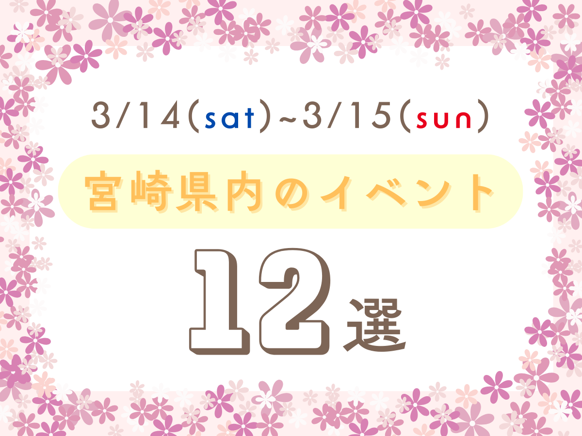 3月14日(土)~3月15日(日)の宮崎県内おすすめイベント12選｜週末に友人や家族で楽しめるスポット特集