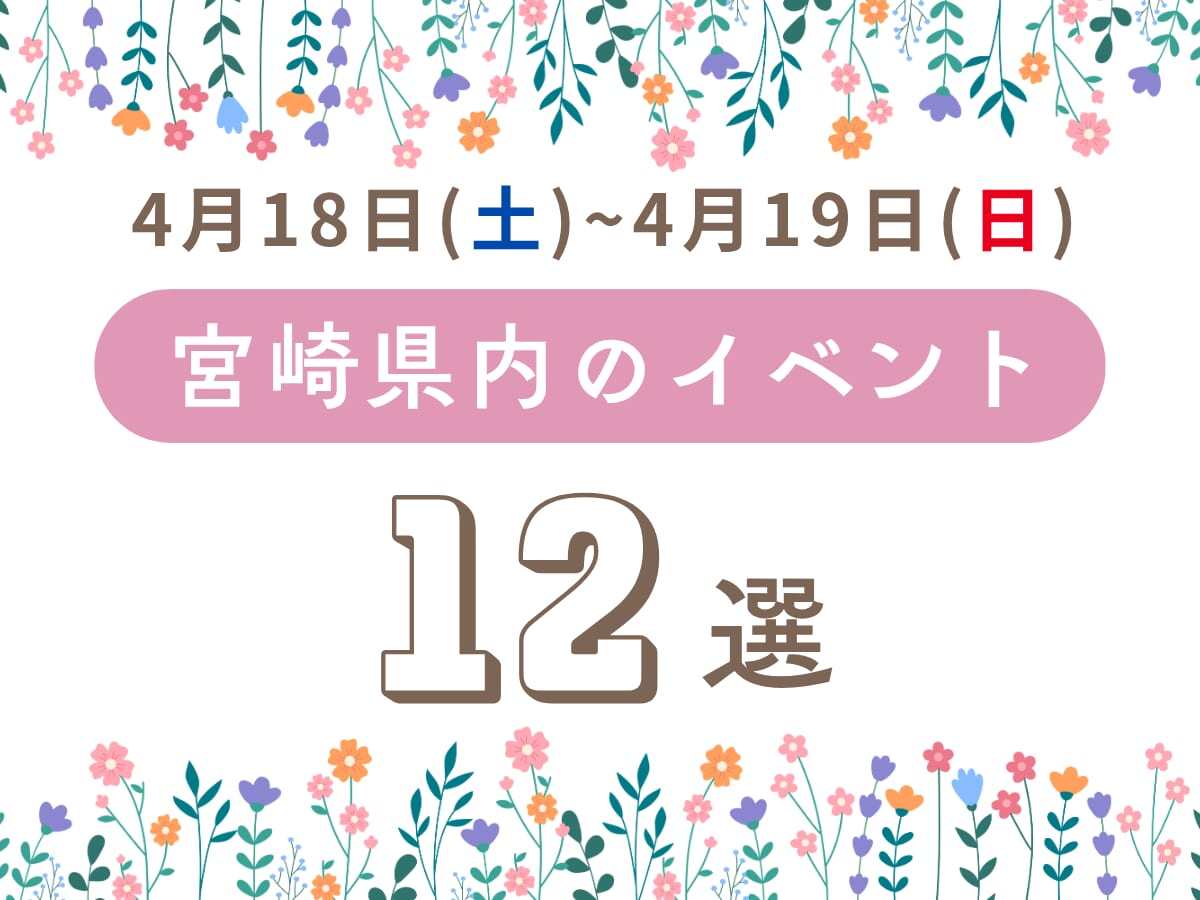 4月18日(土)~4月19日(日)宮崎県内おすすめイベント12選｜家族で楽しめるおでかけスポット特集