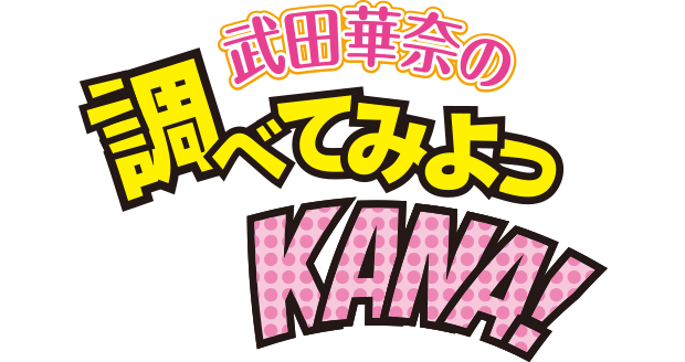 武田華奈の調べてみよっKANA!